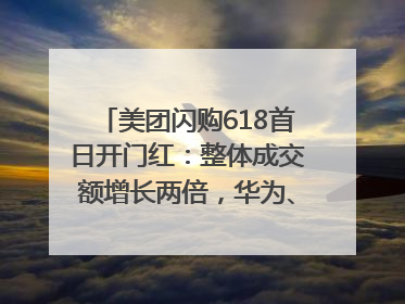 美团闪购618首日开门红：整体成交额增长两倍，华为、Apple、沃尔玛等近800个品牌翻倍增长