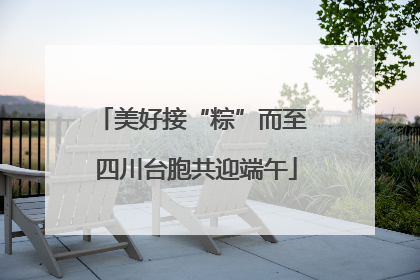 美好接“粽”而至 四川台胞共迎端午