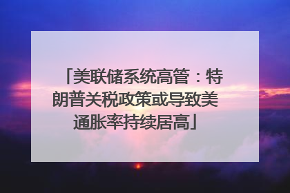 美联储系统高管：特朗普关税政策或导致美通胀率持续居高