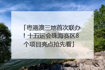 粤港澳三地首次联办！十五运会珠海赛区8个项目亮点抢先看