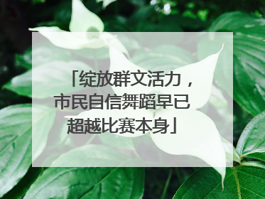 绽放群文活力，市民自信舞蹈早已超越比赛本身