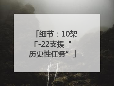 细节：10架F-22支援“历史性任务”
