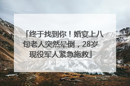 终于找到你！婚宴上八旬老人突然晕倒，28岁现役军人紧急施救