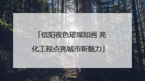 信阳夜色璀璨如画 亮化工程点亮城市新魅力