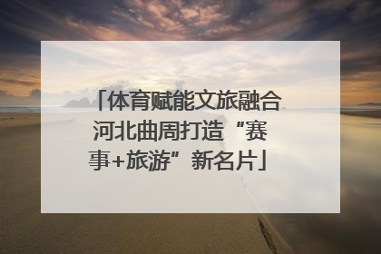 体育赋能文旅融合 河北曲周打造“赛事+旅游”新名片
