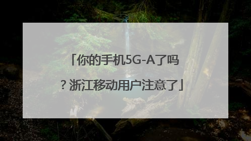 你的手机5G-A了吗？浙江移动用户注意了
