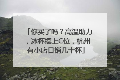 你买了吗？高温助力，冰杯摆上C位，杭州有小店日销几十杯
