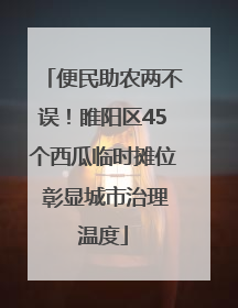 便民助农两不误！睢阳区45个西瓜临时摊位 彰显城市治理温度