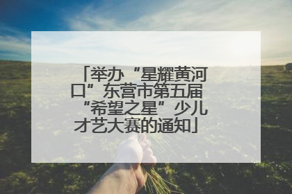 举办“星耀黄河口”东营市第五届“希望之星”少儿才艺大赛的通知
