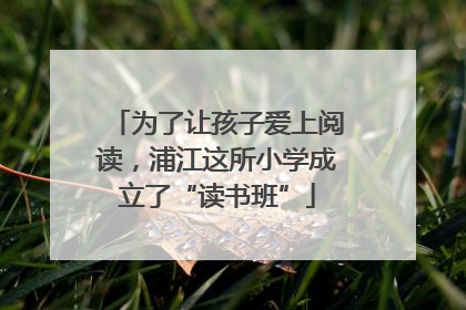 为了让孩子爱上阅读，浦江这所小学成立了“读书班”