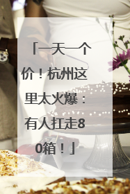 一天一个价！杭州这里太火爆：有人扛走80箱！