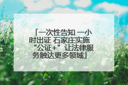 一次性告知 一小时出证 石家庄实施“公证+”让法律服务触达更多领域
