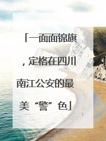 一面面锦旗，定格在四川南江公安的最美“警”色