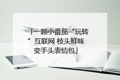 一颗小番茄“玩转”互联网 枝头鲜味变手头表情包
