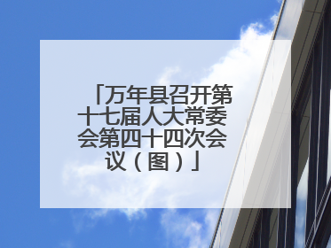 万年县召开第十七届人大常委会第四十四次会议（图）