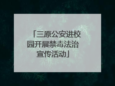 三原公安进校园开展禁毒法治宣传活动