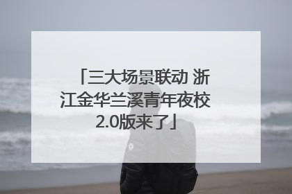 三大场景联动 浙江金华兰溪青年夜校2.0版来了