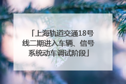 上海轨道交通18号线二期进入车辆、信号系统动车调试阶段