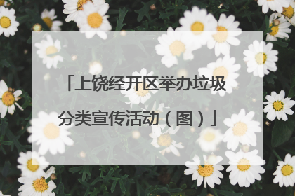 上饶经开区举办垃圾分类宣传活动（图）