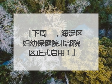 下周一，海淀区妇幼保健院北部院区正式启用！