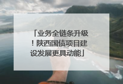 业务全链条升级！陕西国债项目建设发展更具动能