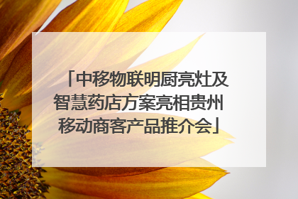 中移物联明厨亮灶及智慧药店方案亮相贵州移动商客产品推介会