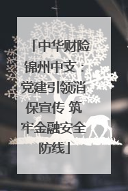 中华财险锦州中支：党建引领消保宣传 筑牢金融安全防线