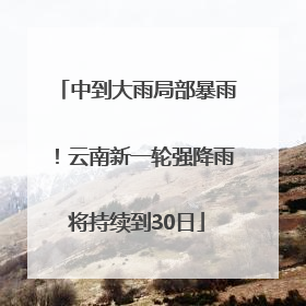 中到大雨局部暴雨！云南新一轮强降雨将持续到30日