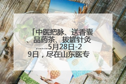 中医把脉、送香囊、品药茶、拔罐针灸……5月28日-29日，尽在山东医专附属医院中医夜市