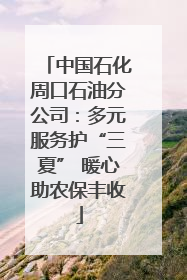 中国石化周口石油分公司：多元服务护“三夏” 暖心助农保丰收