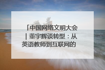中国网络文明大会｜董宇辉谈转型：从英语教师到互联网的“秦腔”之路