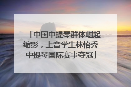 中国中提琴群体崛起缩影，上音学生林怡秀中提琴国际赛事夺冠