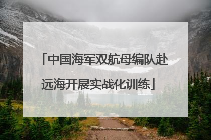 中国海军双航母编队赴远海开展实战化训练