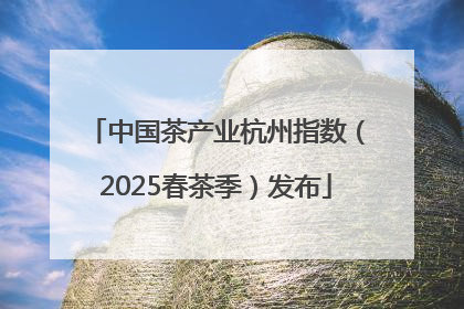 中国茶产业杭州指数（2025春茶季）发布