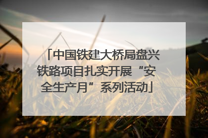 中国铁建大桥局盘兴铁路项目扎实开展“安全生产月”系列活动