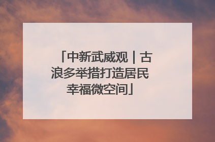 中新武威观｜古浪多举措打造居民幸福微空间