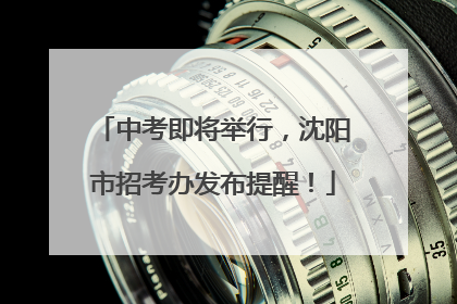 中考即将举行，沈阳市招考办发布提醒！
