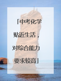 中考化学贴近生活，对综合能力要求较高