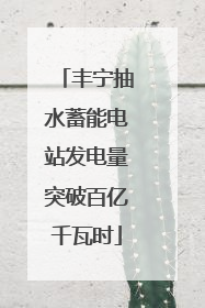 丰宁抽水蓄能电站发电量突破百亿千瓦时