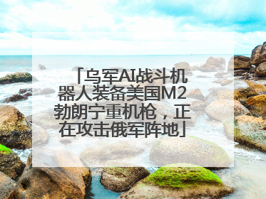 乌军AI战斗机器人装备美国M2勃朗宁重机枪，正在攻击俄军阵地