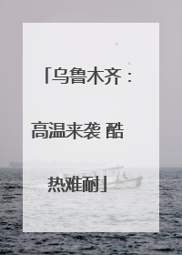 乌鲁木齐：高温来袭 酷热难耐