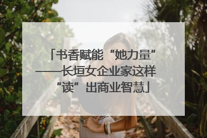书香赋能“她力量”——长垣女企业家这样“读”出商业智慧