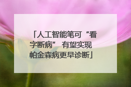 人工智能笔可“看字断病” 有望实现帕金森病更早诊断
