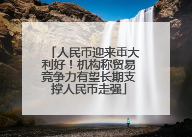 人民币迎来重大利好！机构称贸易竞争力有望长期支撑人民币走强