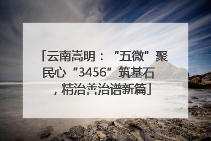 云南嵩明：“五微”聚民心“3456”筑基石，精治善治谱新篇