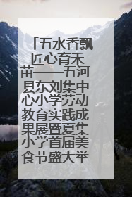 五水香飘 匠心育禾苗——五河县东刘集中心小学劳动教育实践成果展暨夏集小学首届美食节盛大举行