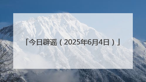 今日辟谣（2025年6月4日）