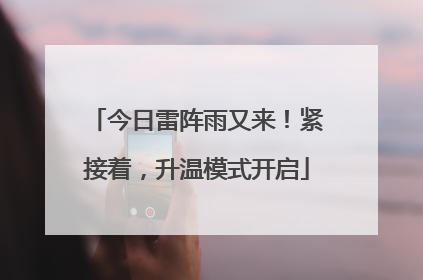 今日雷阵雨又来！紧接着，升温模式开启