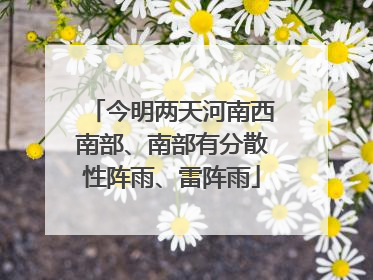 今明两天河南西南部、南部有分散性阵雨、雷阵雨