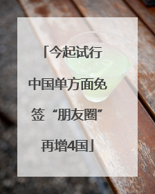 今起试行 中国单方面免签“朋友圈”再增4国